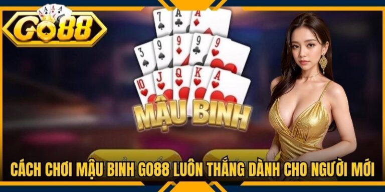 Cách Chơi Mậu Binh Go88 Luôn Thắng Dành Cho Người Mới