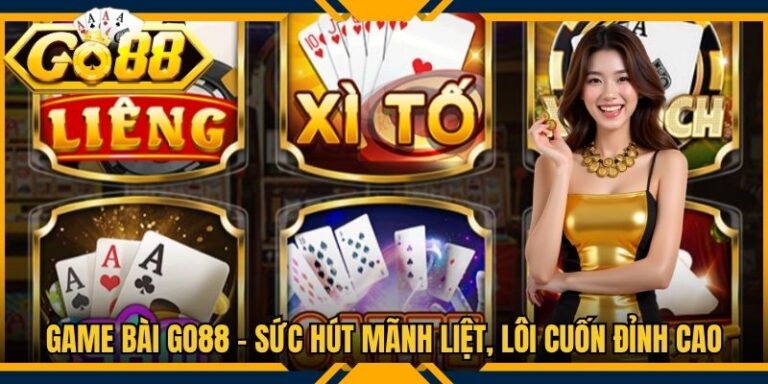 Game Bài Go88 - Sức Hút Mãnh Liệt, Lôi Cuốn Đỉnh Cao