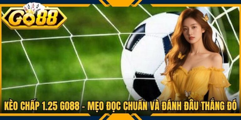 Kèo Chấp 1.25 Go88 - Mẹo Đọc Chuẩn Và Đánh Đâu Thắng Đó