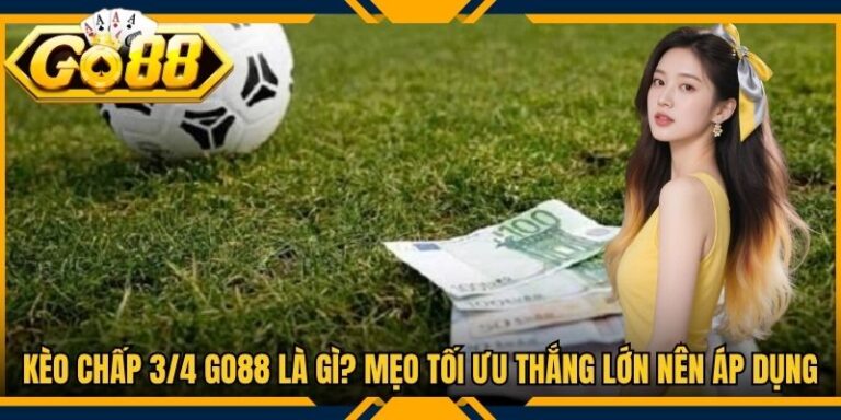 Kèo Chấp 3/4 Go88 Là Gì? Mẹo Tối Ưu Thắng Lớn Nên Áp Dụng