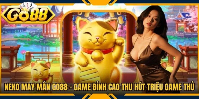 Neko May Mắn Go88 - Game Đỉnh Cao Thu Hút Triệu Game Thủ