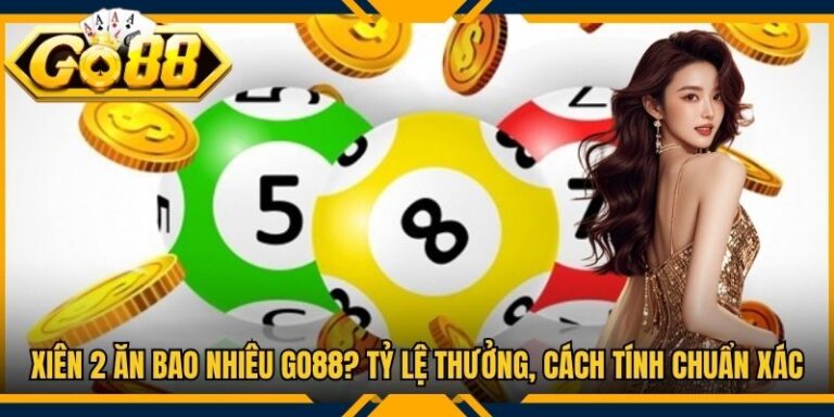 Xiên 2 Ăn Bao Nhiêu Go88? Tỷ Lệ Thưởng, Cách Tính Chuẩn Xác